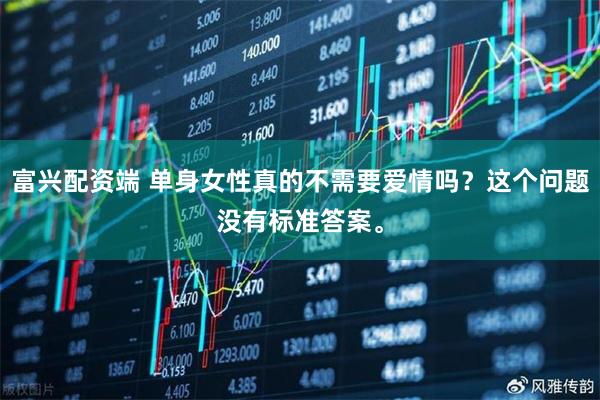 富兴配资端 单身女性真的不需要爱情吗？这个问题没有标准答案。