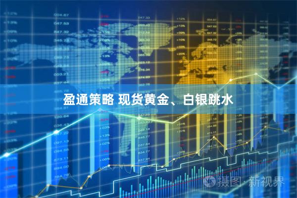 盈通策略 现货黄金、白银跳水