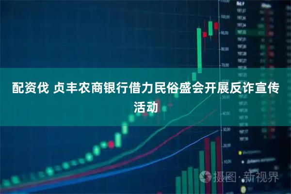 配资伐 贞丰农商银行借力民俗盛会开展反诈宣传活动