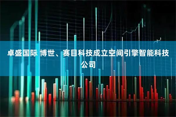 卓盛国际 博世、赛目科技成立空间引擎智能科技公司