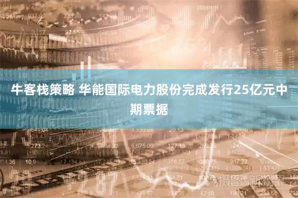 牛客栈策略 华能国际电力股份完成发行25亿元中期票据