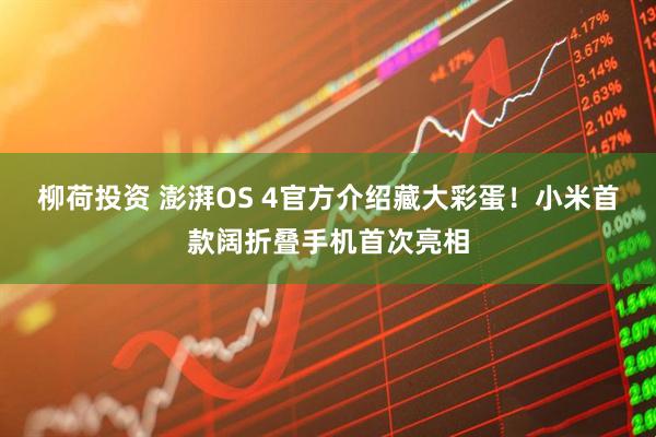 柳荷投资 澎湃OS 4官方介绍藏大彩蛋！小米首款阔折叠手机首次亮相
